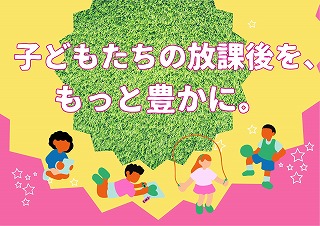 子どもたちの放課後を、もっと豊かに。の展示ポスター